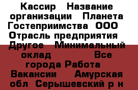 Кассир › Название организации ­ Планета Гостеприимства, ООО › Отрасль предприятия ­ Другое › Минимальный оклад ­ 28 000 - Все города Работа » Вакансии   . Амурская обл.,Серышевский р-н